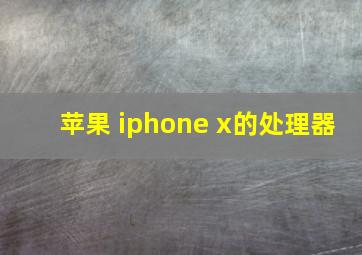 苹果 iphone x的处理器